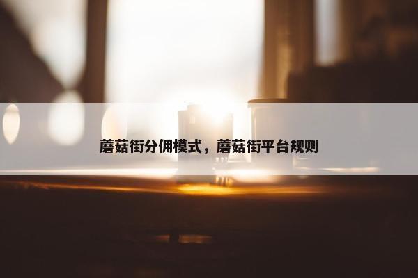 蘑菇街分佣模式，蘑菇街平台规则