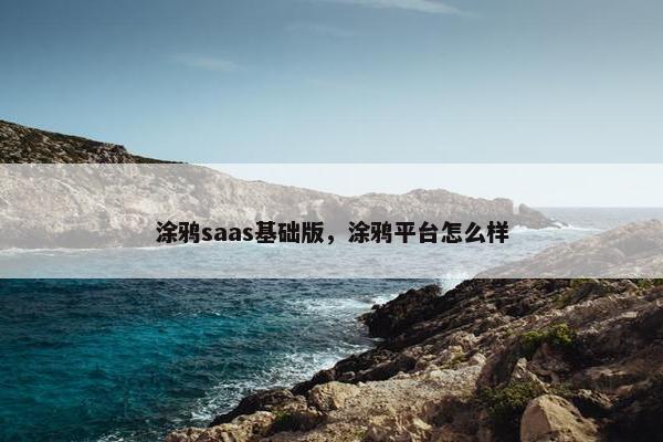 涂鸦saas基础版，涂鸦平台怎么样