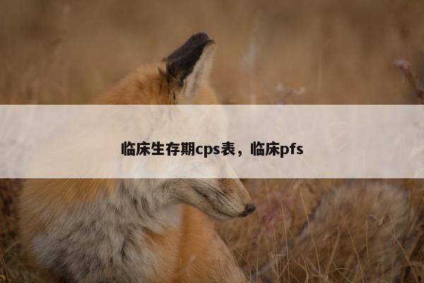 临床生存期cps表，临床pfs
