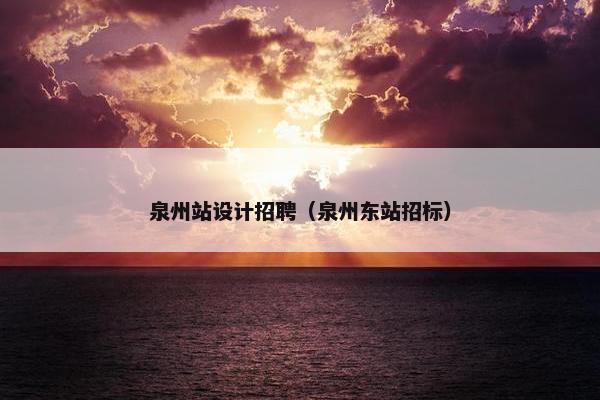 泉州站设计招聘（泉州东站招标）