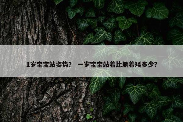 1岁宝宝站姿势？ 一岁宝宝站着比躺着矮多少？