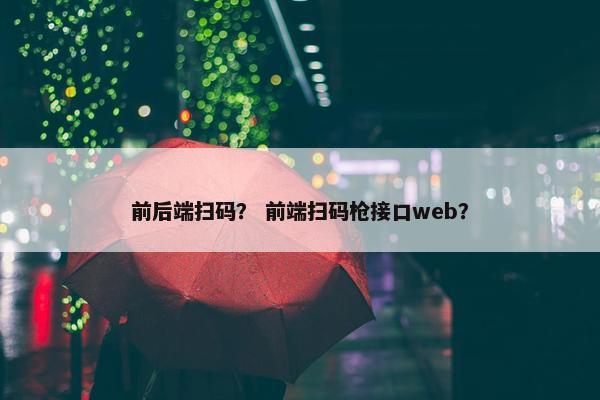 前后端扫码？ 前端扫码枪接口web？