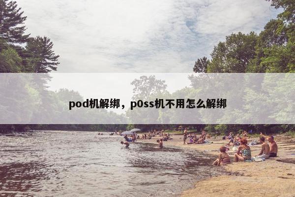 pod机解绑，p0ss机不用怎么解绑