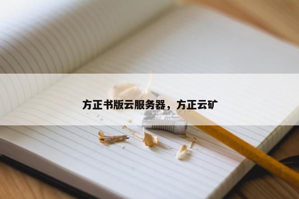 方正书版云服务器，方正云矿