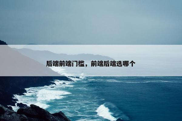 后端前端门槛，前端后端选哪个