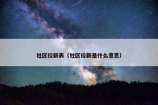 社区拉新表（社区拉新是什么意思）