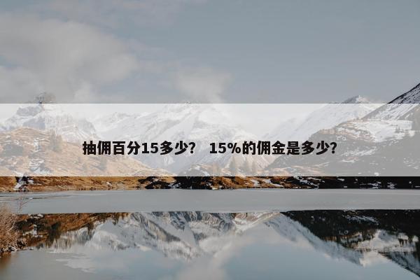抽佣百分15多少？ 15%的佣金是多少？