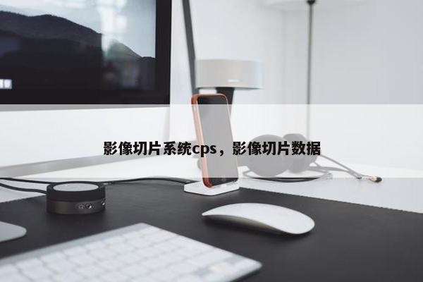 影像切片系统cps，影像切片数据