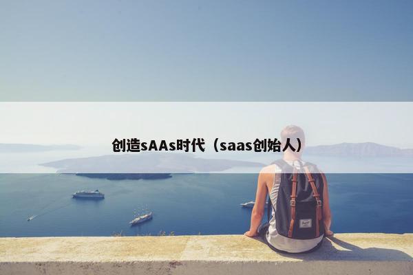创造sAAs时代（saas创始人）