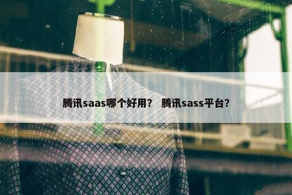 腾讯saas哪个好用？ 腾讯sass平台？