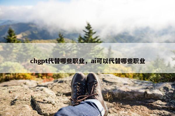 chgpt代替哪些职业，ai可以代替哪些职业