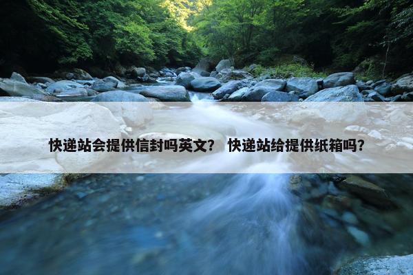 快递站会提供信封吗英文？ 快递站给提供纸箱吗？