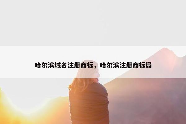 哈尔滨域名注册商标，哈尔滨注册商标局