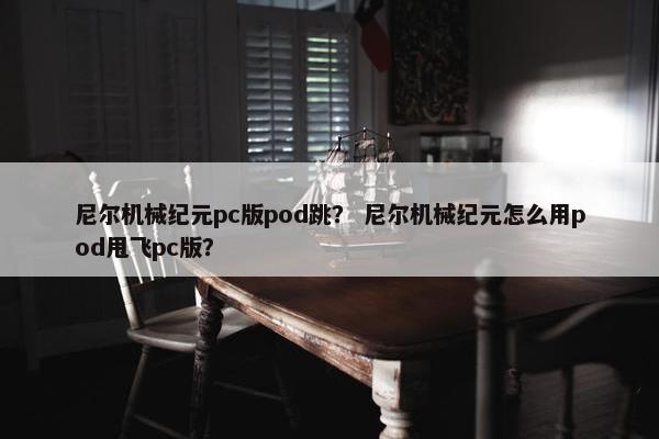 尼尔机械纪元pc版pod跳？ 尼尔机械纪元怎么用pod甩飞pc版？