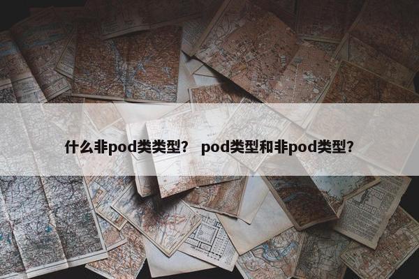 什么非pod类类型？ pod类型和非pod类型？