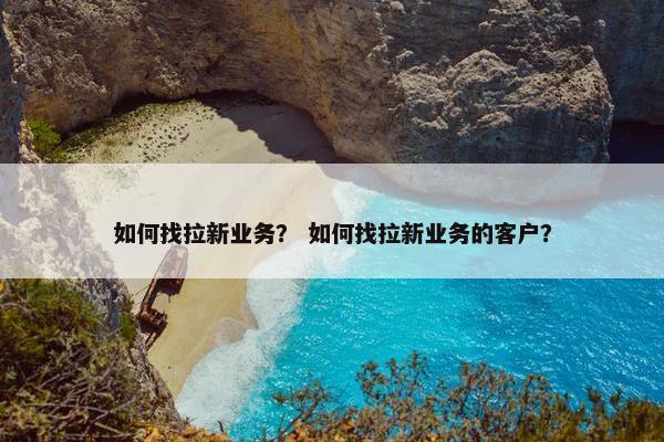 如何找拉新业务？ 如何找拉新业务的客户？