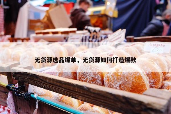 无货源选品爆单，无货源如何打造爆款