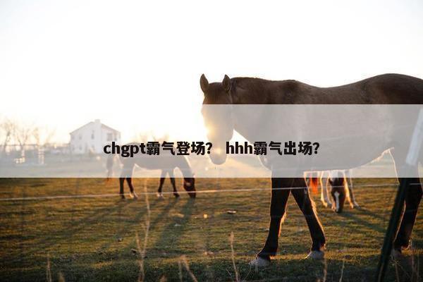 chgpt霸气登场？ hhh霸气出场？