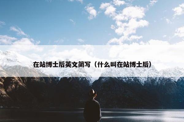 在站博士后英文简写（什么叫在站博士后）