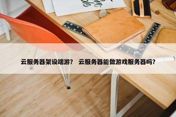 云服务器架设端游？ 云服务器能做游戏服务器吗？