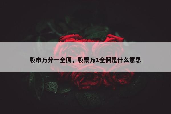 股市万分一全佣，股票万1全佣是什么意思