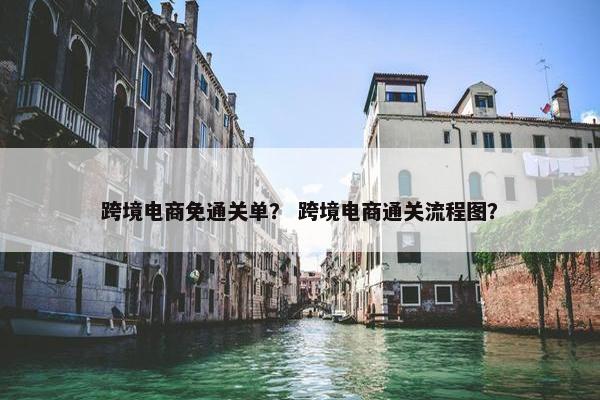 跨境电商免通关单？ 跨境电商通关流程图？
