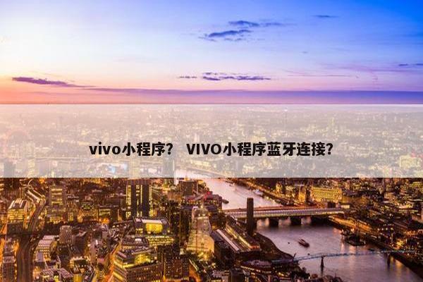 vivo小程序？ VIVO小程序蓝牙连接？