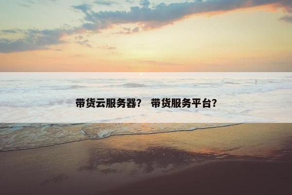 带货云服务器？ 带货服务平台？
