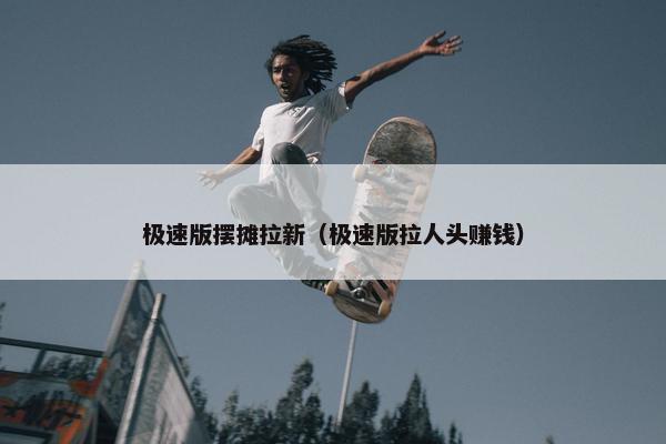 极速版摆摊拉新（极速版拉人头赚钱）