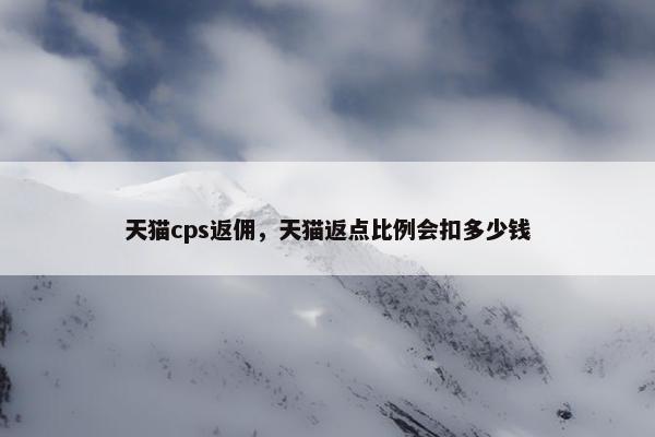 天猫cps返佣，天猫返点比例会扣多少钱
