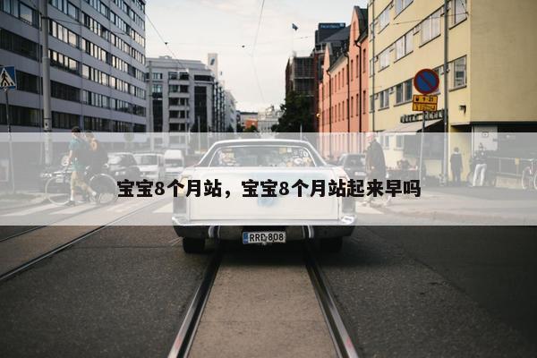 宝宝8个月站，宝宝8个月站起来早吗