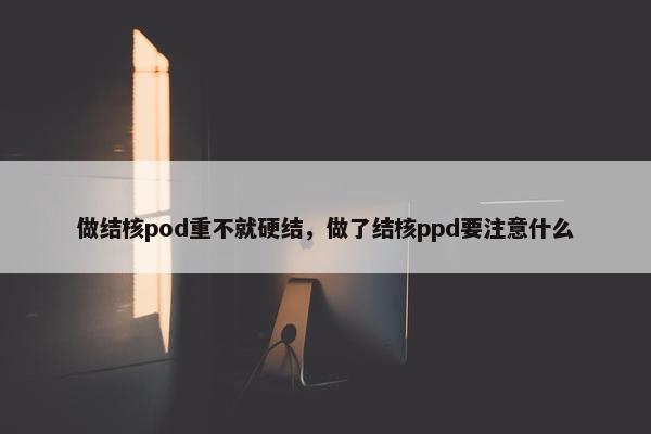 做结核pod重不就硬结，做了结核ppd要注意什么
