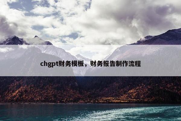 chgpt财务模板，财务报告制作流程