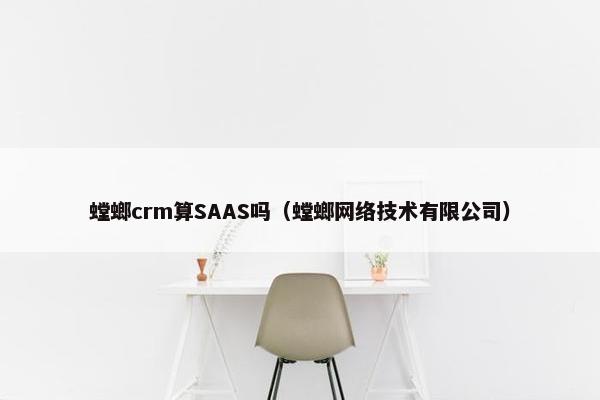 螳螂crm算SAAS吗（螳螂网络技术有限公司）