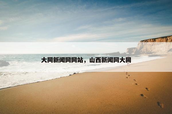 大同新闻网网站，山西新闻网大同