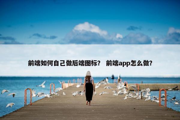 前端如何自己做后端图标？ 前端app怎么做？