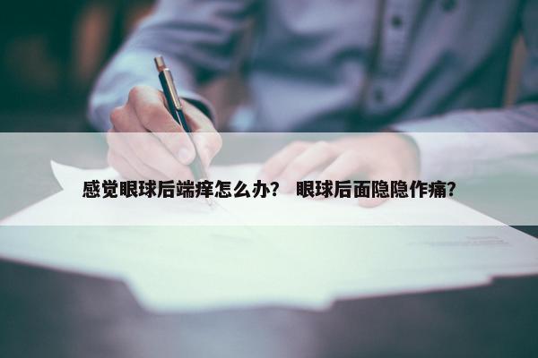 感觉眼球后端痒怎么办？ 眼球后面隐隐作痛？
