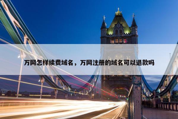 万网怎样续费域名，万网注册的域名可以退款吗