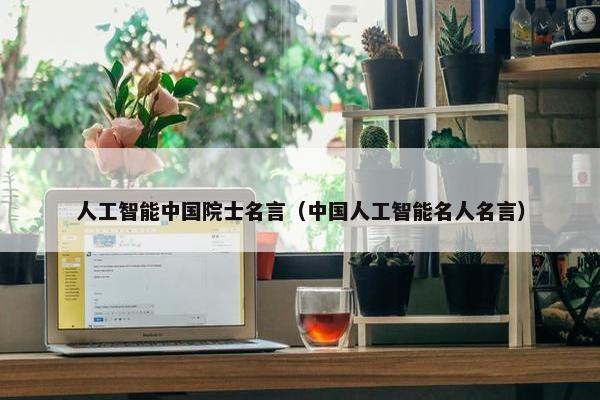 人工智能中国院士名言（中国人工智能名人名言）