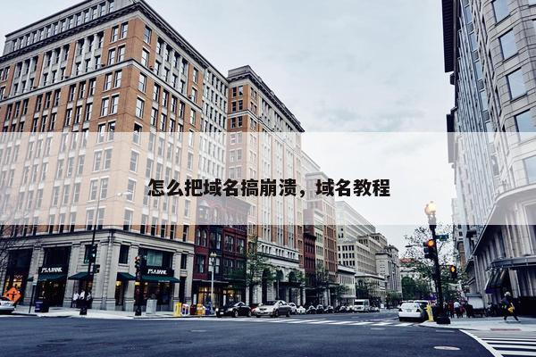 怎么把域名搞崩溃，域名教程