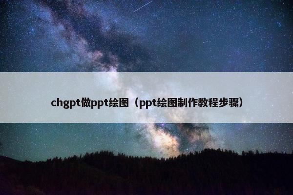 chgpt做ppt绘图（ppt绘图制作教程步骤）