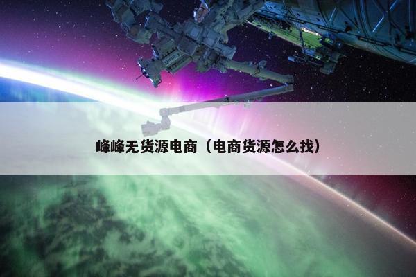 峰峰无货源电商（电商货源怎么找）