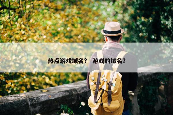 热点游戏域名？ 游戏的域名？