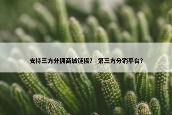 支持三方分佣商城链接？ 第三方分销平台？