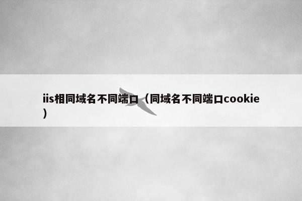 iis相同域名不同端口（同域名不同端口cookie）