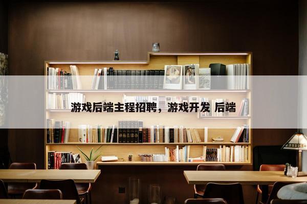 游戏后端主程招聘，游戏开发 后端