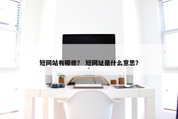 短网站有哪些？ 短网址是什么意思？
