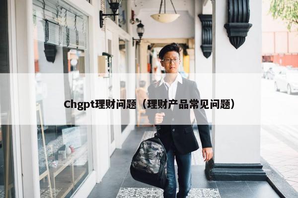 Chgpt理财问题（理财产品常见问题）