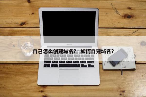 自己怎么创建域名？ 如何自建域名？