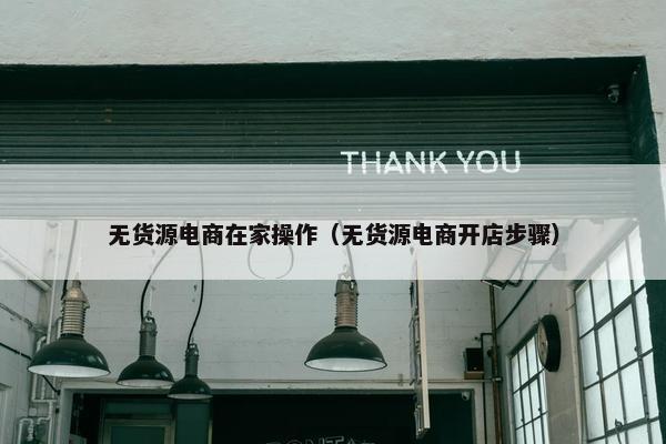 无货源电商在家操作（无货源电商开店步骤）
